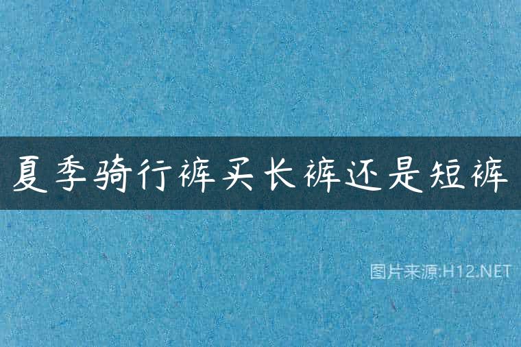 夏季骑行裤买长裤还是短裤