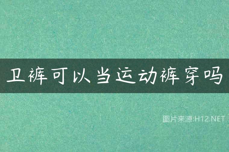 卫裤可以当运动裤穿吗