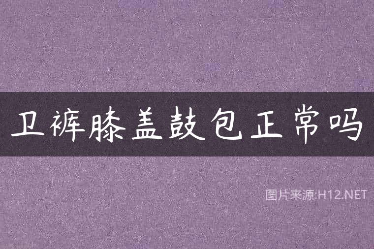 卫裤膝盖鼓包正常吗