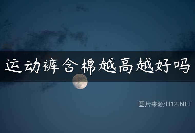 运动裤含棉越高越好吗