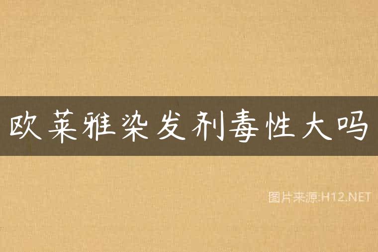 欧莱雅染发剂毒性大吗