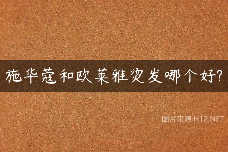 施华蔻和欧莱雅烫发哪个好?