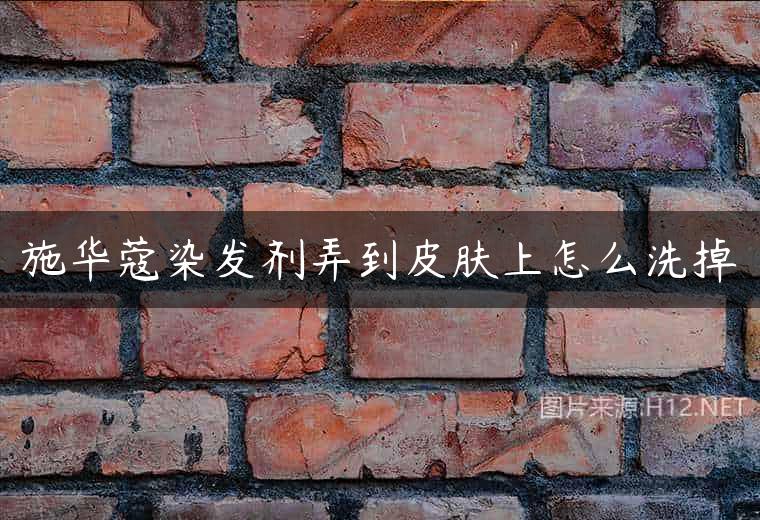 施华蔻染发剂弄到皮肤上怎么洗掉