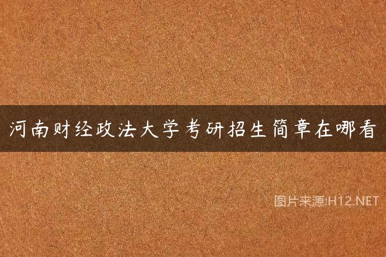 河南财经政法大学考研招生简章在哪看