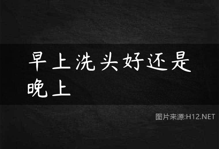 早上洗头好还是晚上