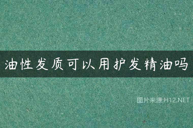油性发质可以用护发精油吗