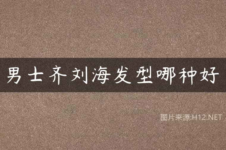 男士齐刘海发型哪种好