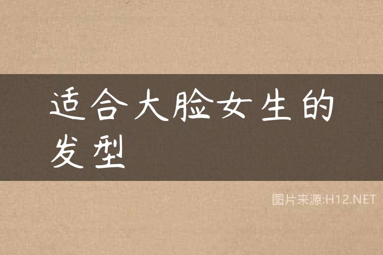 适合大脸女生的发型