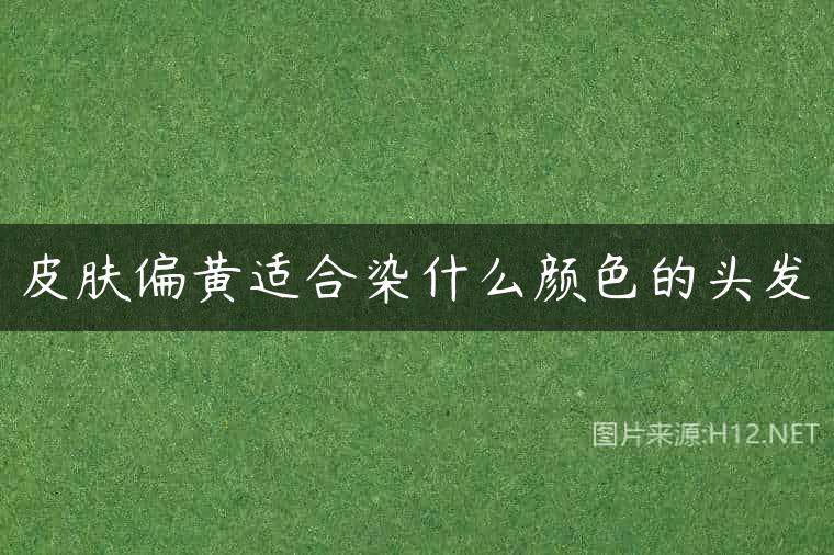 皮肤偏黄适合染什么颜色的头发