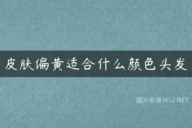 皮肤偏黄适合什么颜色头发