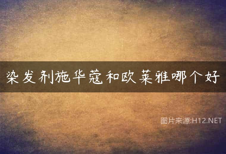 染发剂施华蔻和欧莱雅哪个好