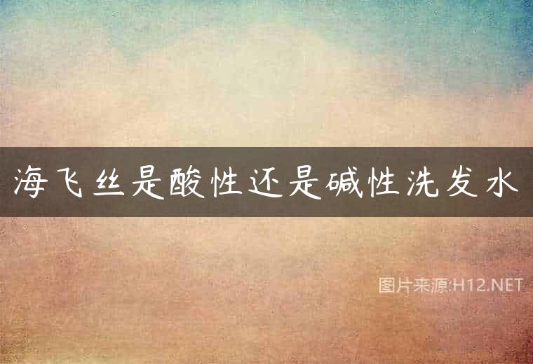 海飞丝是酸性还是碱性洗发水