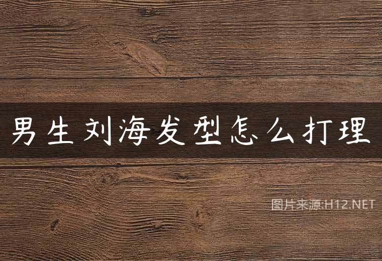 男生刘海发型怎么打理