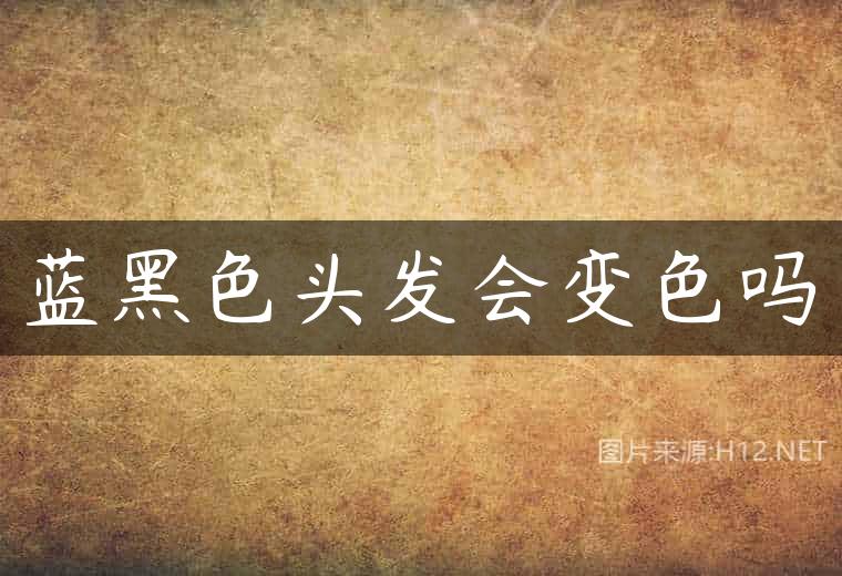 蓝黑色头发会变色吗
