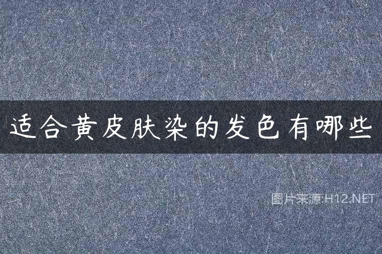 适合黄皮肤染的发色有哪些