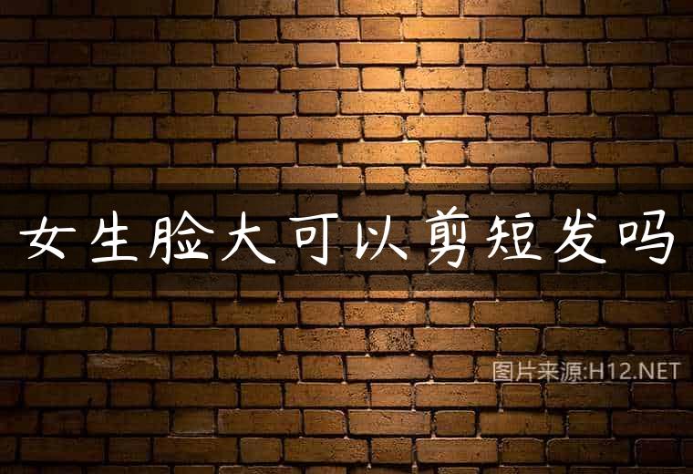 女生脸大可以剪短发吗