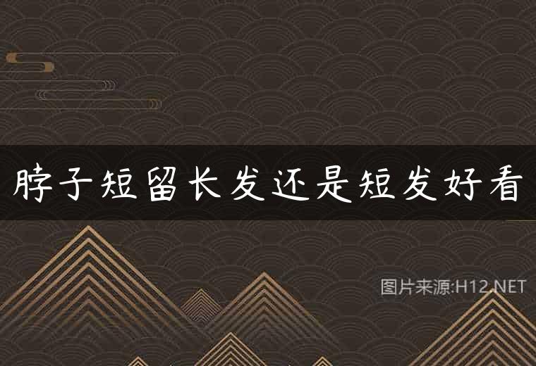 脖子短留长发还是短发好看