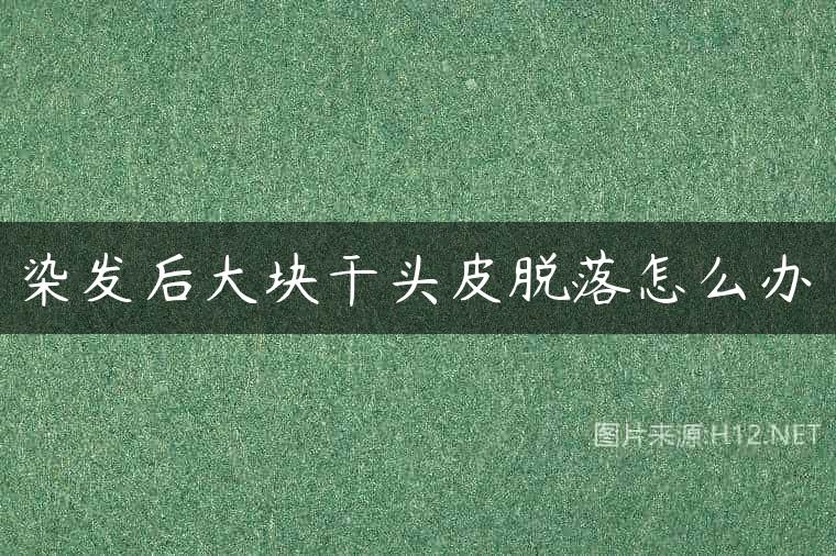 染发后大块干头皮脱落怎么办