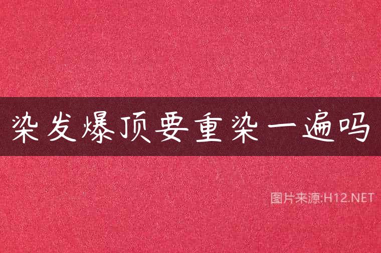 染发爆顶要重染一遍吗