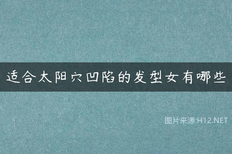 适合太阳穴凹陷的发型女有哪些