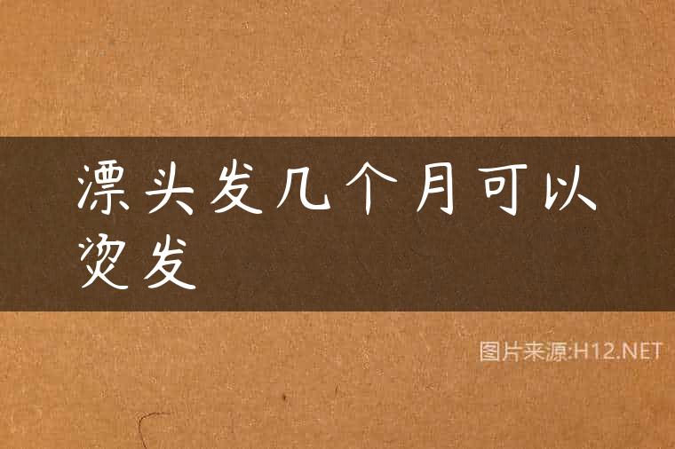 漂头发几个月可以烫发