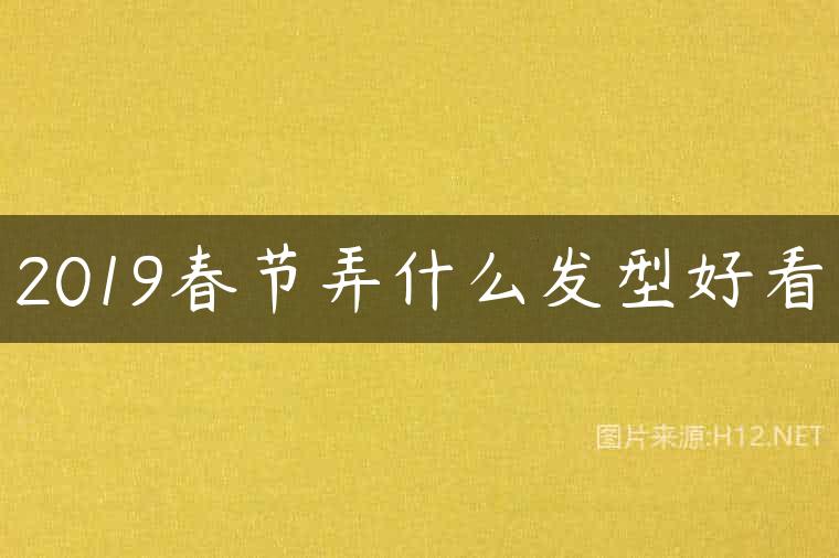 2019春节弄什么发型好看