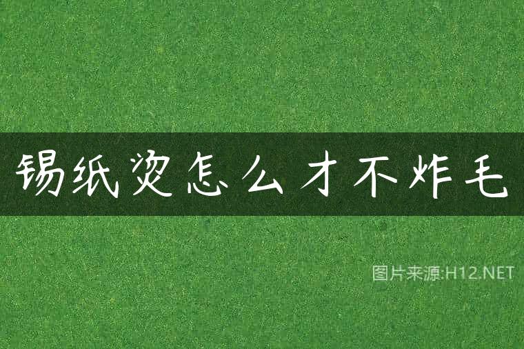 锡纸烫怎么才不炸毛