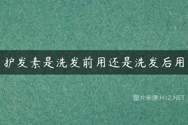 护发素是洗发前用还是洗发后用