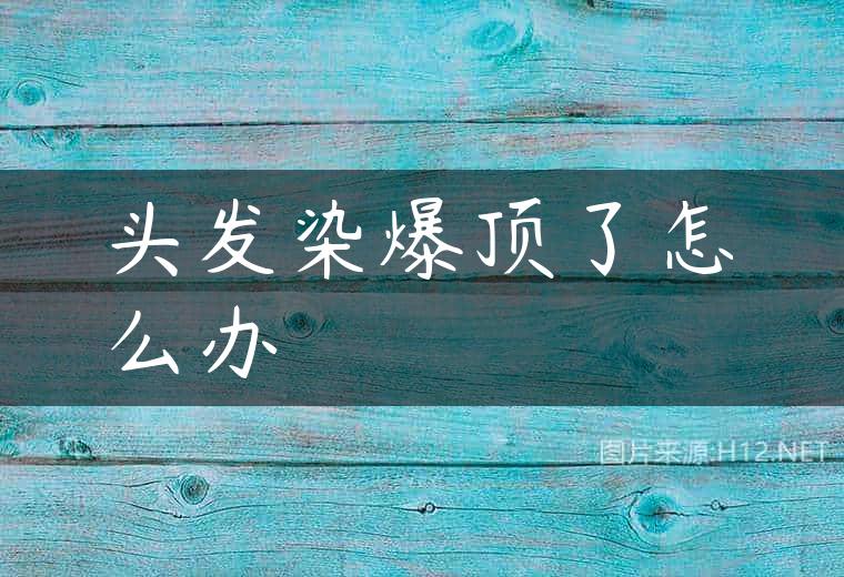 头发染爆顶了怎么办