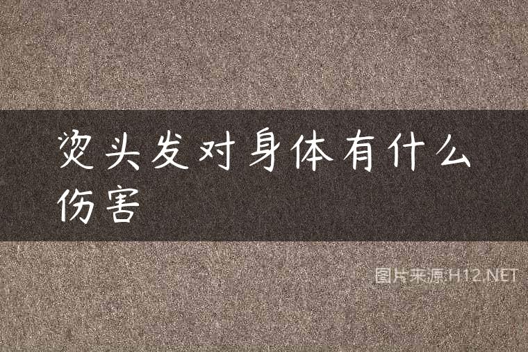 烫头发对身体有什么伤害