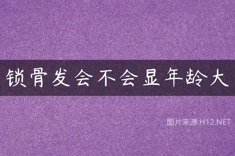 锁骨发会不会显年龄大