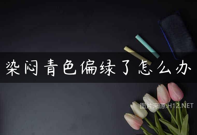 染闷青色偏绿了怎么办