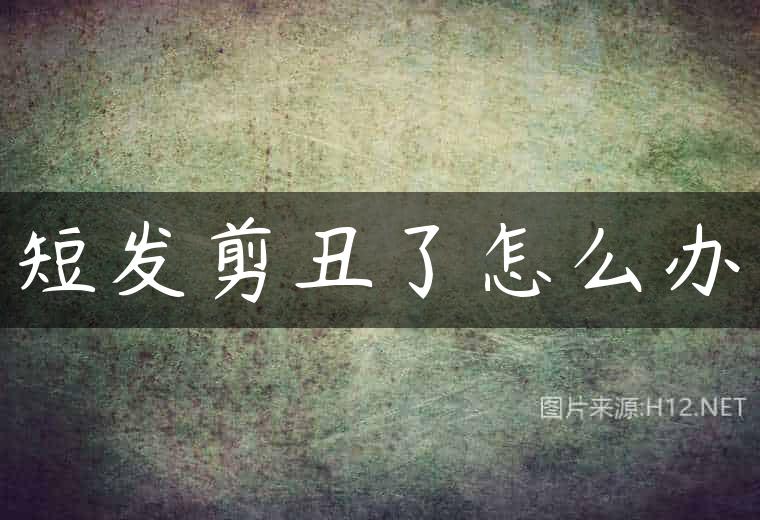 短发剪丑了怎么办