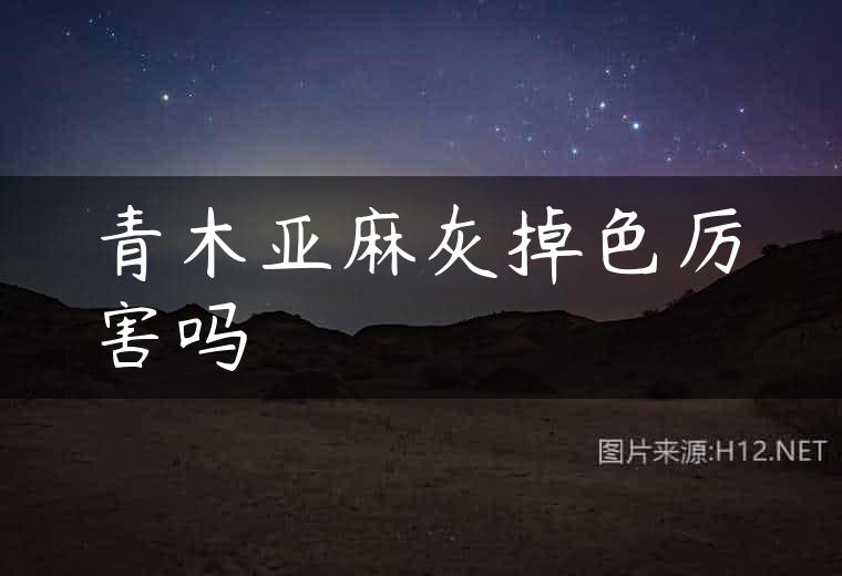青木亚麻灰掉色厉害吗