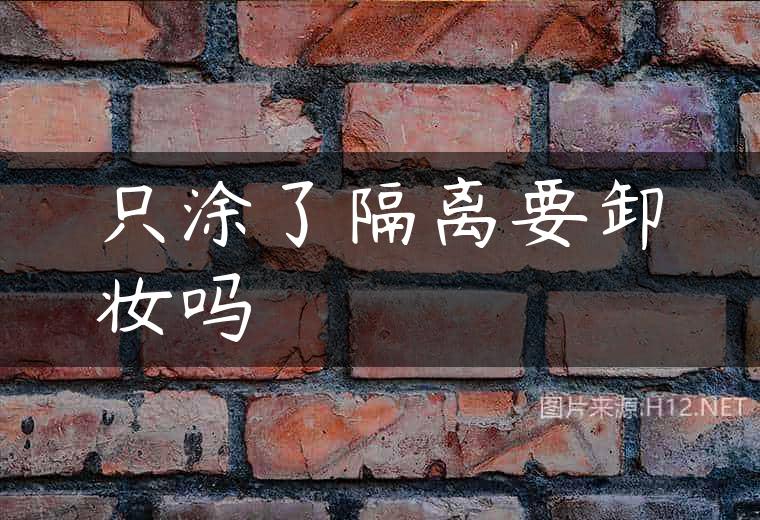 只涂了隔离要卸妆吗