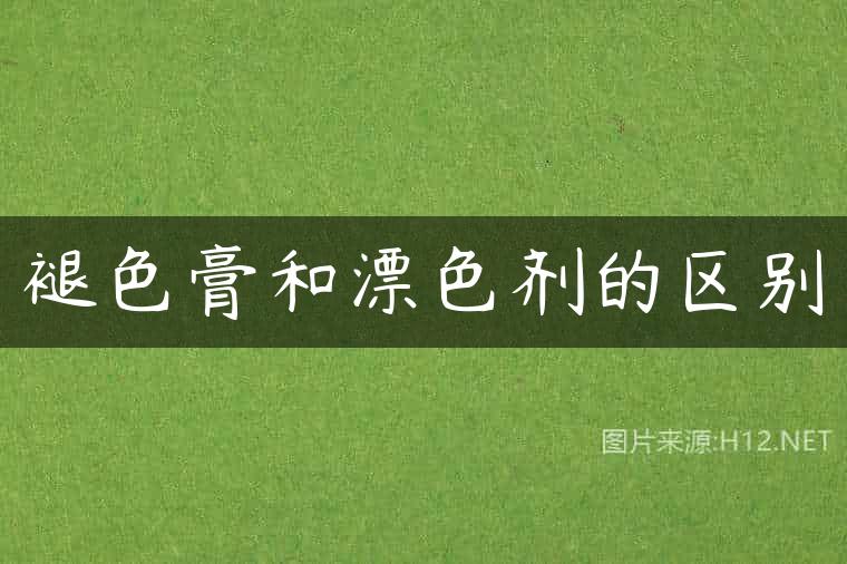 褪色膏和漂色剂的区别