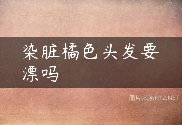 染脏橘色头发要漂吗