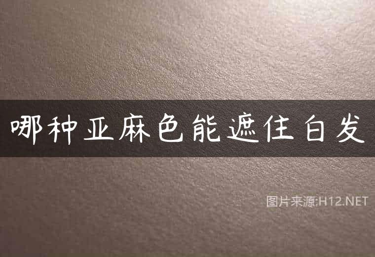 哪种亚麻色能遮住白发