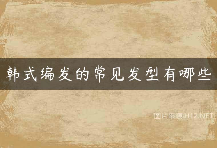 韩式编发的常见发型有哪些