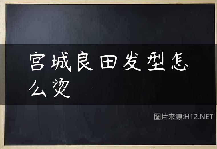 宫城良田发型怎么烫