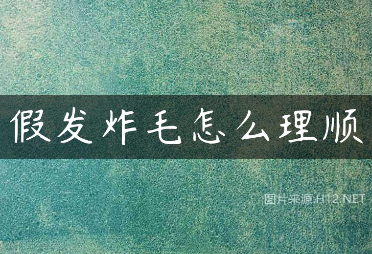假发炸毛怎么理顺