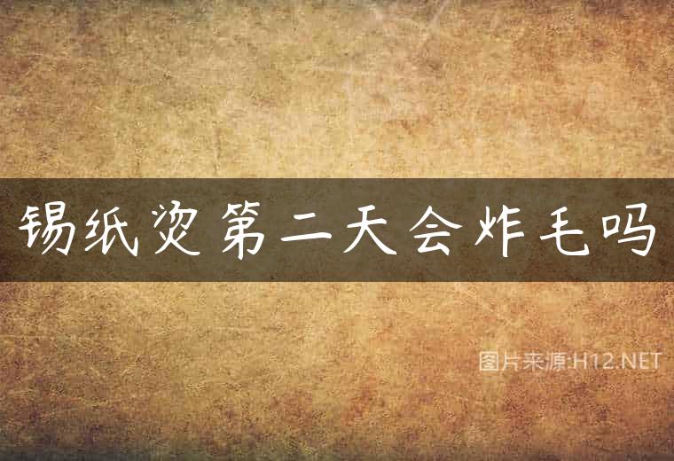 锡纸烫第二天会炸毛吗