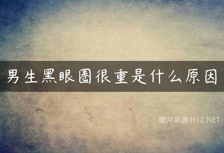 男生黑眼圈很重是什么原因
