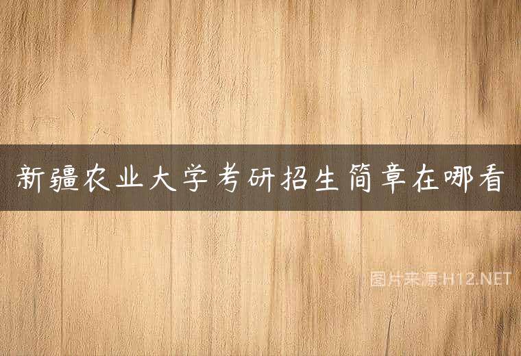 新疆农业大学考研招生简章在哪看