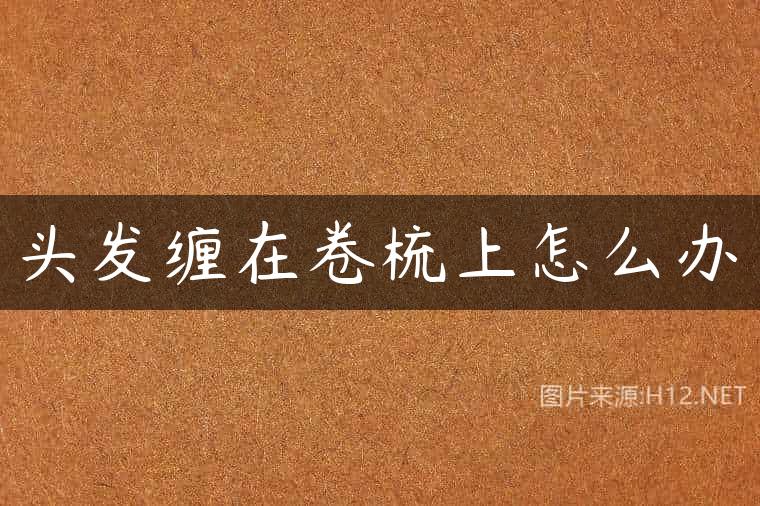 头发缠在卷梳上怎么办