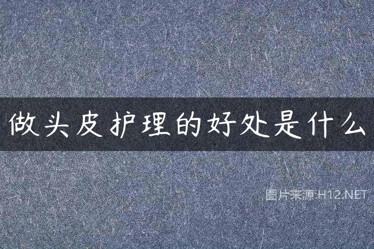 做头皮护理的好处是什么