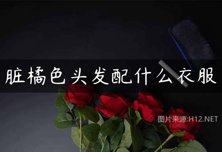 脏橘色头发配什么衣服