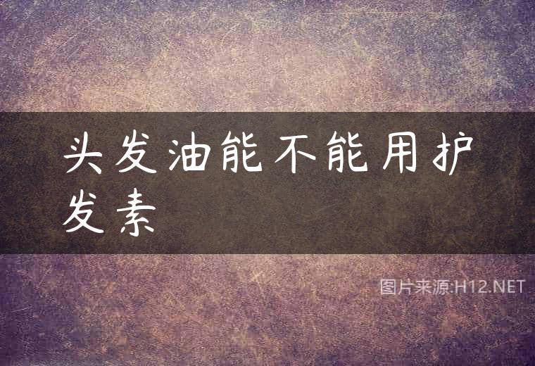 头发油能不能用护发素
