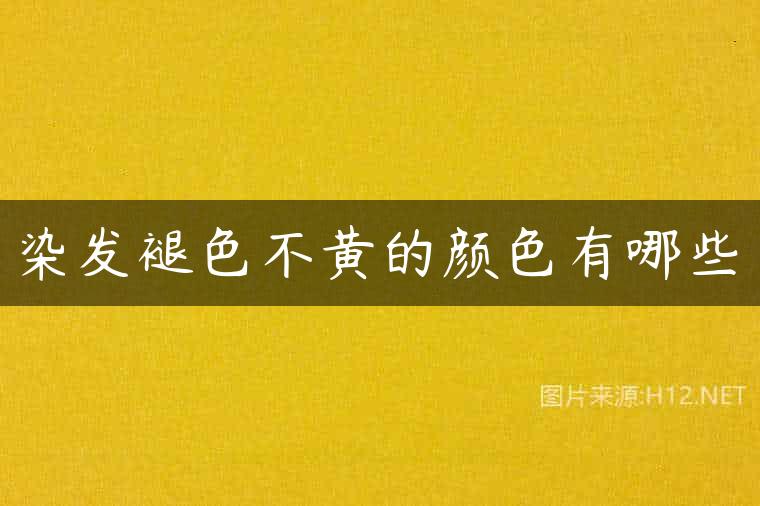 染发褪色不黄的颜色有哪些
