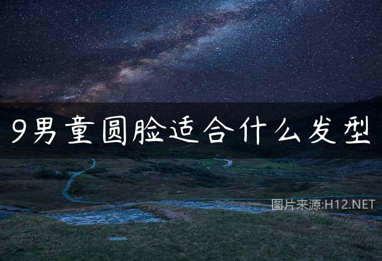 9男童圆脸适合什么发型